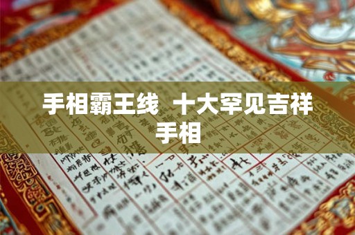 手相霸王线  十大罕见吉祥手相