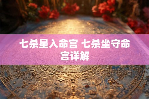 七杀星入命宫 七杀坐守命宫详解