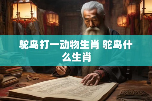 鸵鸟打一动物生肖 鸵鸟什么生肖