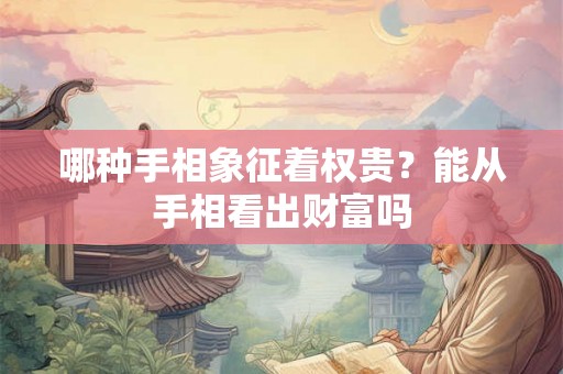 哪种手相象征着权贵？能从手相看出财富吗