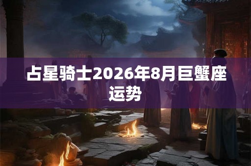 占星骑士2026年8月巨蟹座运势