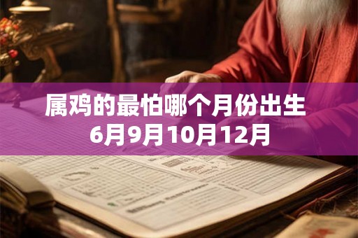 属鸡的最怕哪个月份出生 6月9月10月12月