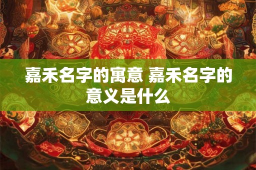 嘉禾名字的寓意 嘉禾名字的意义是什么