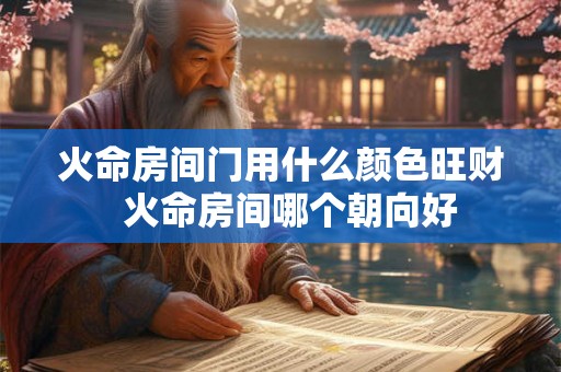 火命房间门用什么颜色旺财  火命房间哪个朝向好