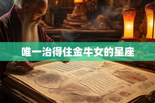 唯一治得住金牛女的星座