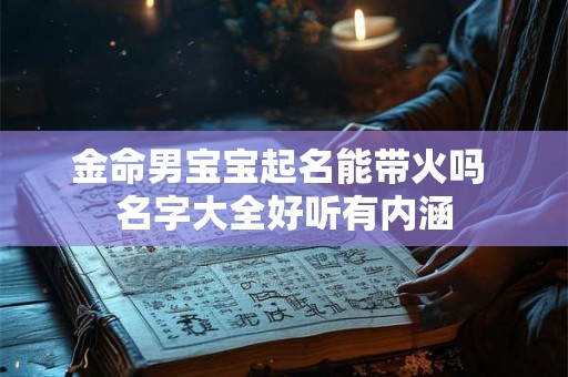 金命男宝宝起名能带火吗 名字大全好听有内涵