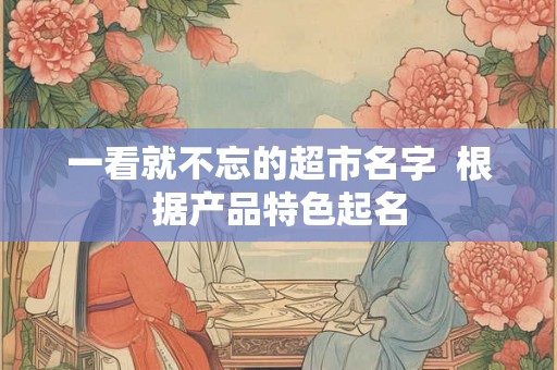 一看就不忘的超市名字  根据产品特色起名