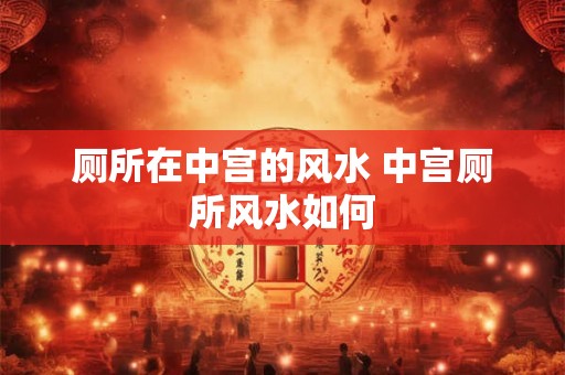 厕所在中宫的风水 中宫厕所风水如何