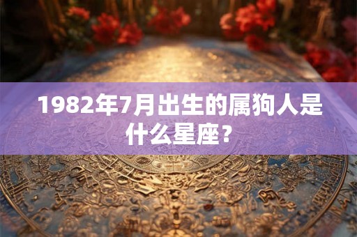 1982年7月出生的属狗人是什么星座？