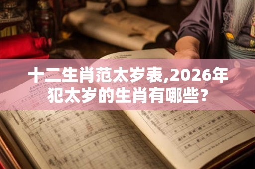 十二生肖范太岁表,2026年犯太岁的生肖有哪些？