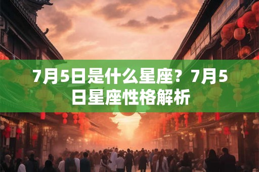 7月5日是什么星座？7月5日星座性格解析