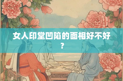 女人印堂凹陷的面相好不好？