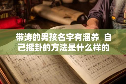 带涛的男孩名字有涵养  自己摇卦的方法是什么样的