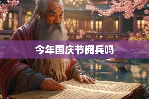 今年国庆节阅兵吗 今年国庆节阅兵吗