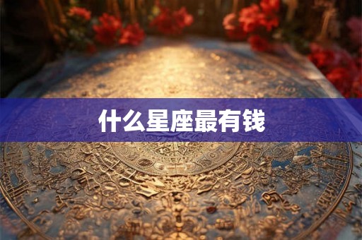 什么星座最有钱 什么星座最有钱