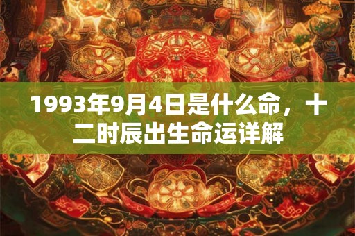 1993年9月4日是什么命,十二时辰出生命运详解 1993年9月4日是什么命,十二时辰出生命运详解