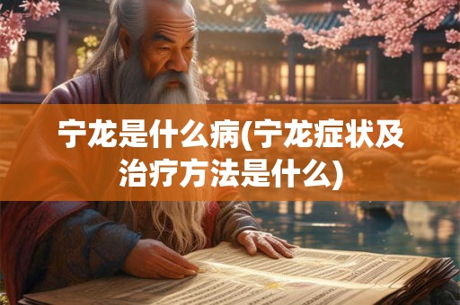 宁龙是什么病(宁龙症状及治疗方法是什么)