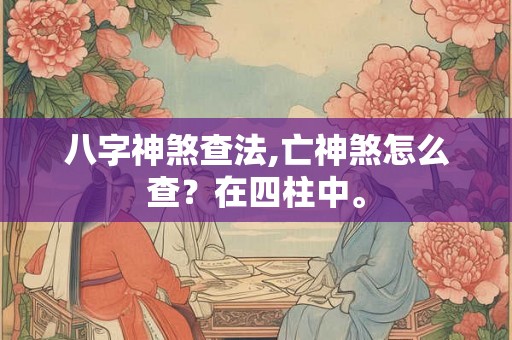 八字神煞查法,亡神煞怎么查？在四柱中。