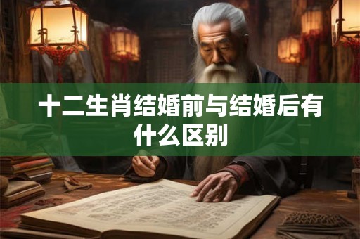 十二生肖结婚前与结婚后有什么区别