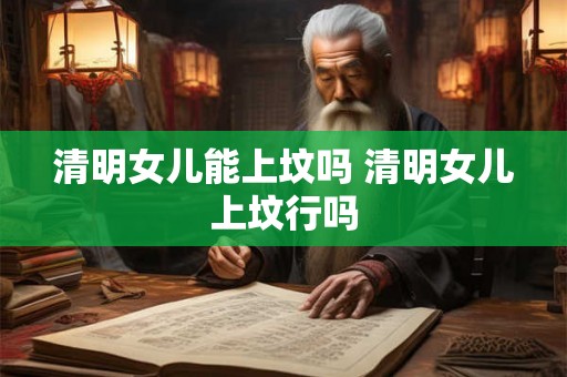 清明女儿能上坟吗 清明女儿上坟行吗
