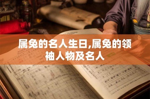 属兔的名人生日,属兔的领袖人物及名人