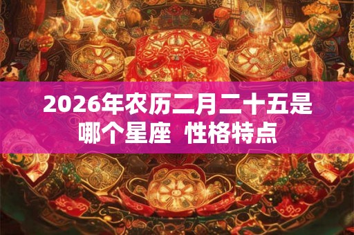 2026年农历二月二十五是哪个星座  性格特点