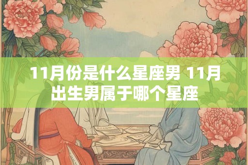 11月份是什么星座男 11月出生男属于哪个星座