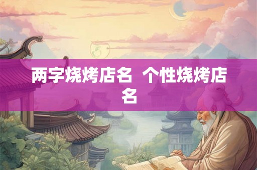 两字烧烤店名  个性烧烤店名