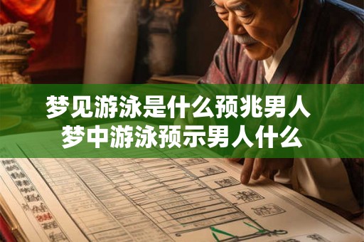 梦见游泳是什么预兆男人 梦中游泳预示男人什么 梦见游泳是什么预兆男人 梦中游泳预示男人什么
