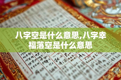 八字空是什么意思,八字幸福落空是什么意思 八字空是什么意思,八字幸福落空是什么意思