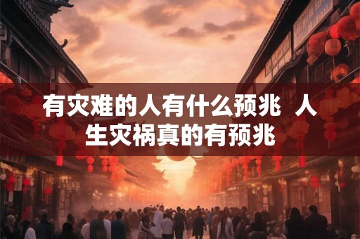 有灾难的人有什么预兆  人生灾祸真的有预兆