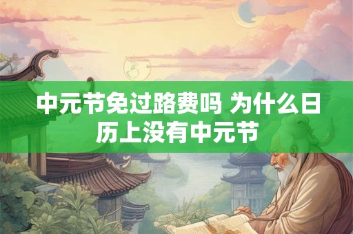 中元节免过路费吗 为什么日历上没有中元节