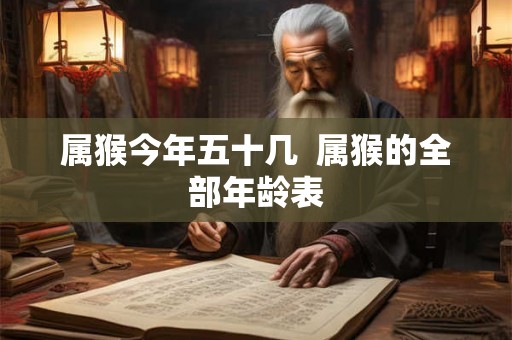 属猴今年五十几  属猴的全部年龄表