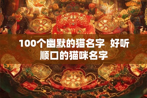 100个幽默的猫名字  好听顺口的猫咪名字