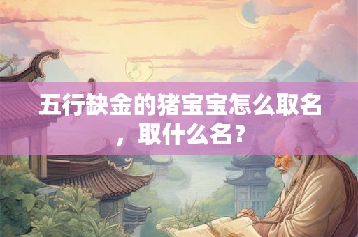 五行缺金的猪宝宝怎么取名，取什么名？
