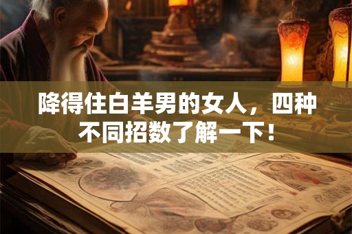 降得住白羊男的女人，四种不同招数了解一下！