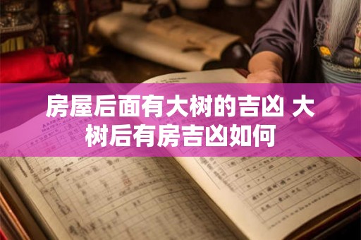 房屋后面有大树的吉凶 大树后有房吉凶如何