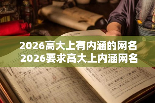 2026高大上有内涵的网名 2026要求高大上内涵网名有什么好建议