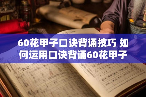 60花甲子口诀背诵技巧 如何运用口诀背诵60花甲子