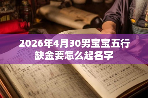 2026年4月30男宝宝五行缺金要怎么起名字