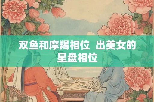 双鱼和摩羯相位  出美女的星盘相位