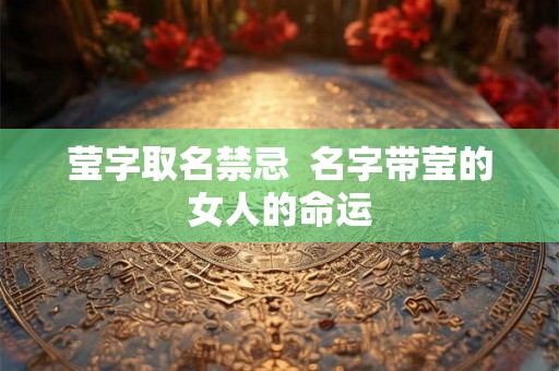 莹字取名禁忌  名字带莹的女人的命运