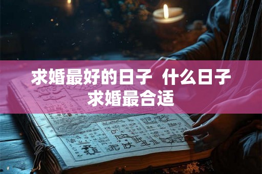 求婚最好的日子  什么日子求婚最合适