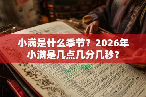 小满是什么季节？2026年小满是几点几分几秒？