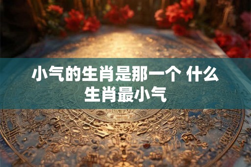 小气的生肖是那一个 什么生肖最小气