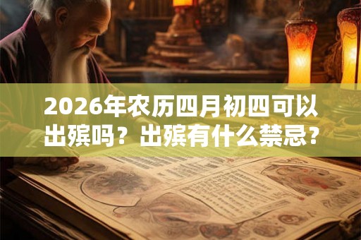 2026年农历四月初四可以出殡吗？出殡有什么禁忌？