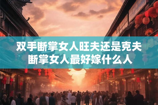 双手断掌女人旺夫还是克夫 断掌女人最好嫁什么人