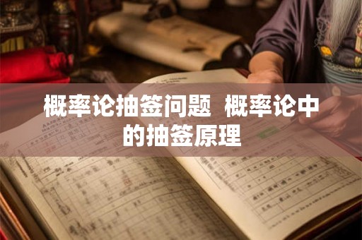 概率论抽签问题  概率论中的抽签原理