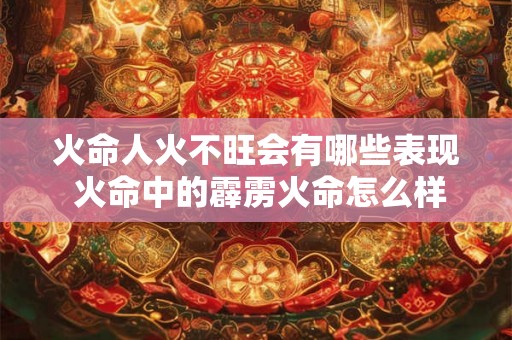 火命人火不旺会有哪些表现 火命中的霹雳火命怎么样