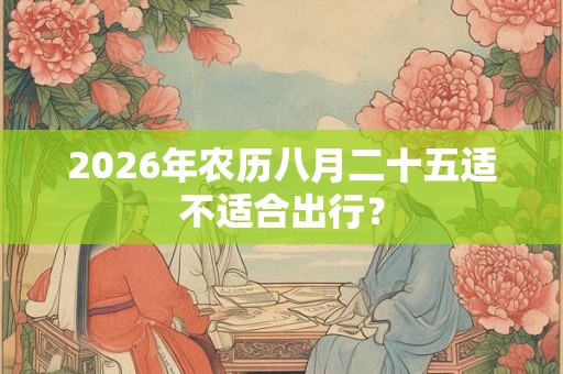 2026年农历八月二十五适不适合出行？
